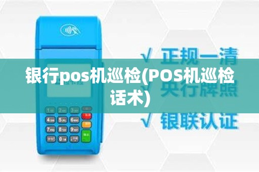 银行pos机巡检(POS机巡检话术)