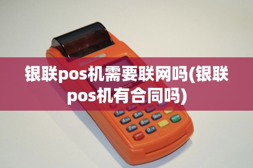 银联pos机需要联网吗(银联pos机有合同吗)