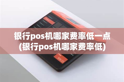 银行pos机哪家费率低一点(银行pos机哪家费率低)