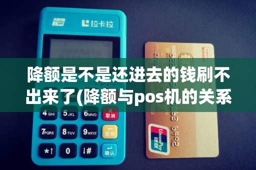降额是不是还进去的钱刷不出来了(降额与pos机的关系)