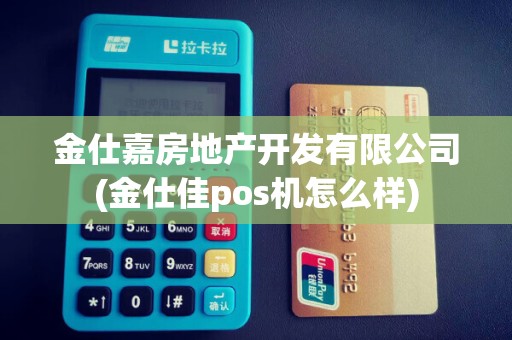 金仕嘉房地产开发有限公司(金仕佳pos机怎么样)