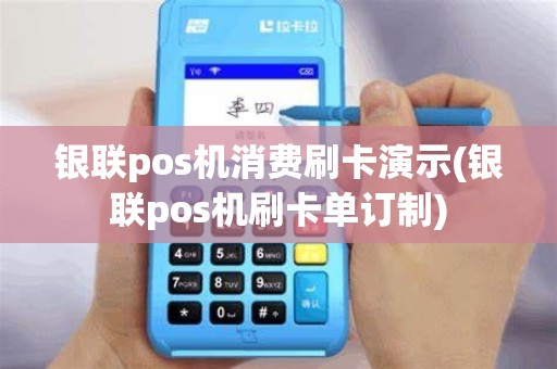 银联pos机消费刷卡演示(银联pos机刷卡单订制)