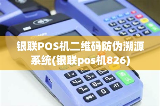 银联POS机二维码防伪溯源系统(银联pos机826)