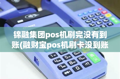 锦融集团pos机刷完没有到账(融财宝pos机刷卡没到账)