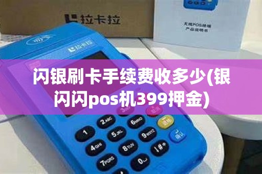 闪银刷卡手续费收多少(银闪闪pos机399押金)