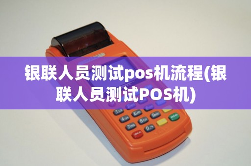 银联人员测试pos机流程(银联人员测试POS机)