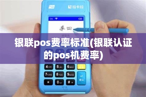 银联pos费率标准(银联认证的pos机费率)