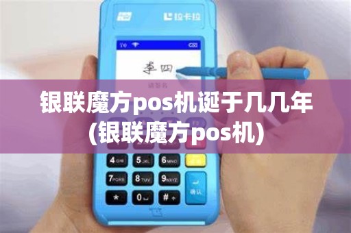 银联魔方pos机诞于几几年(银联魔方pos机)