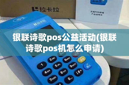 银联诗歌pos公益活动(银联诗歌pos机怎么申请)