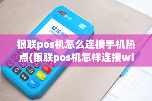 银联pos机怎么连接手机热点(银联pos机怎样连接wifi)