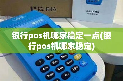 银行pos机哪家稳定一点(银行pos机哪家稳定)