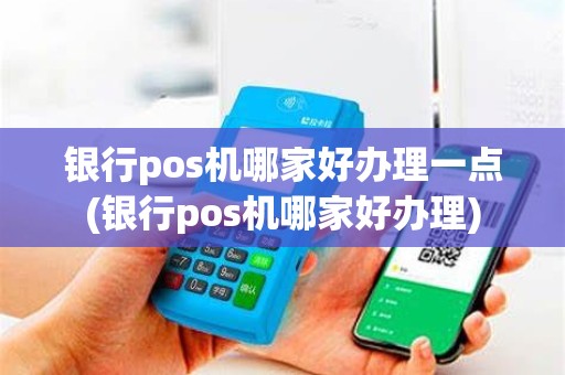银行pos机哪家好办理一点(银行pos机哪家好办理)