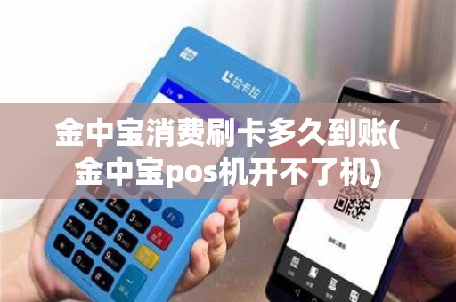 金中宝消费刷卡多久到账(金中宝pos机开不了机)