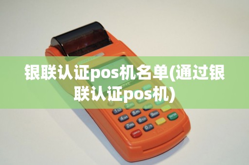 银联认证pos机名单(通过银联认证pos机)