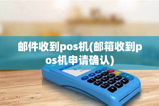 邮件收到pos机(邮箱收到pos机申请确认)