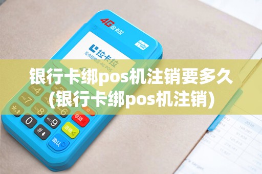 银行卡绑pos机注销要多久(银行卡绑pos机注销)