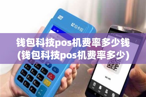 钱包科技pos机费率多少钱(钱包科技pos机费率多少)