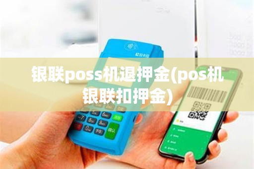 银联poss机退押金(pos机银联扣押金)