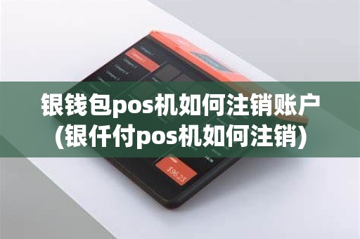 银钱包pos机如何注销账户(银仟付pos机如何注销)