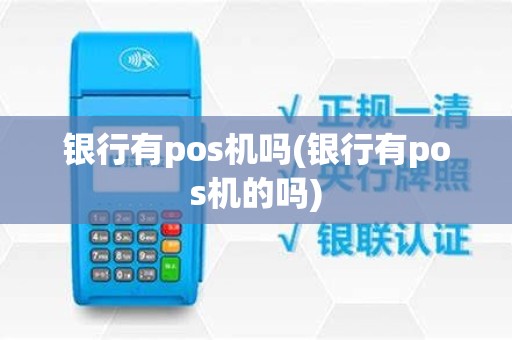 银行有pos机吗(银行有pos机的吗)