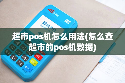 超市pos机怎么用法(怎么查超市的pos机数据)