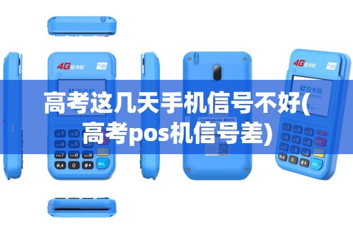 高考这几天手机信号不好(高考pos机信号差)