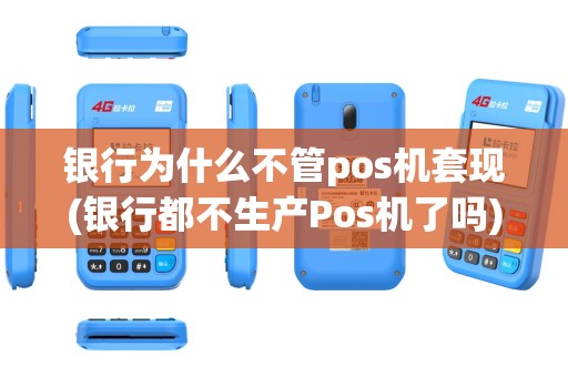 银行为什么不管pos机套现(银行都不生产Pos机了吗)