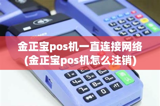 金正宝pos机一直连接网络(金正宝pos机怎么注销)