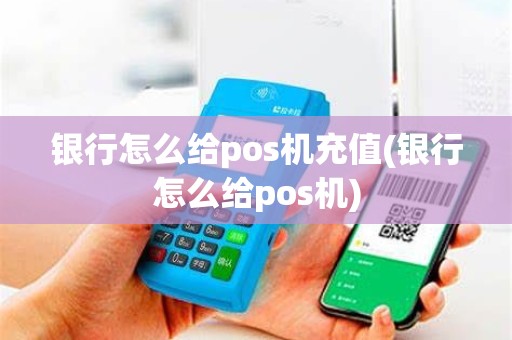 银行怎么给pos机充值(银行怎么给pos机)