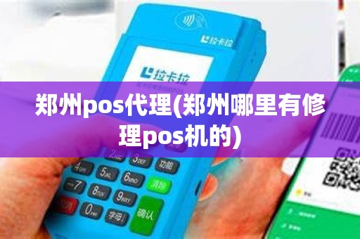 郑州pos代理(郑州哪里有修理pos机的)