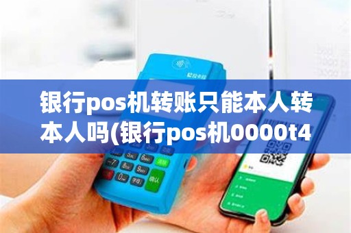 银行pos机转账只能本人转本人吗(银行pos机0000t4)