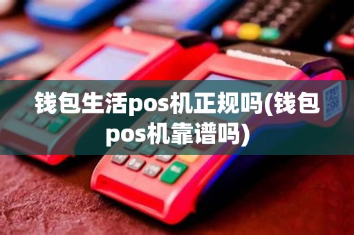 钱包生活pos机正规吗(钱包pos机靠谱吗)