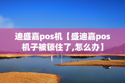 迪盛嘉pos机【盛迪嘉pos机子被锁住了,怎么办】
