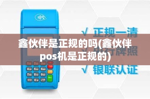 鑫伙伴是正规的吗(鑫伙伴pos机是正规的)