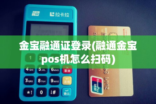 金宝融通证登录(融通金宝pos机怎么扫码)
