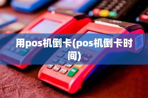 用pos机倒卡(pos机倒卡时间)
