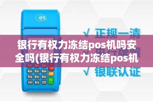 银行有权力冻结pos机吗安全吗(银行有权力冻结pos机吗)