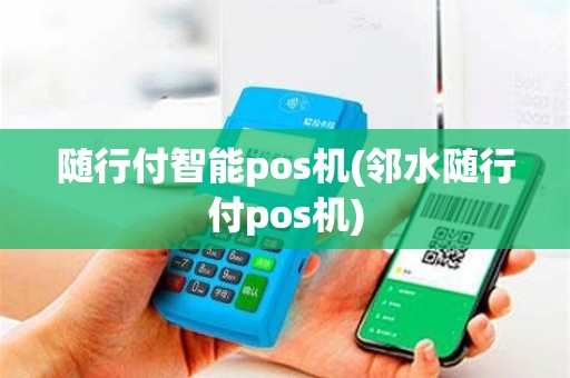 随行付智能pos机(邻水随行付pos机)