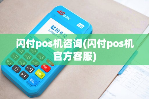 闪付pos机咨询(闪付pos机官方客服)