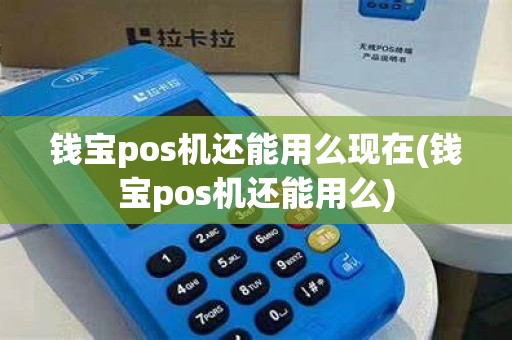 钱宝pos机还能用么现在(钱宝pos机还能用么)