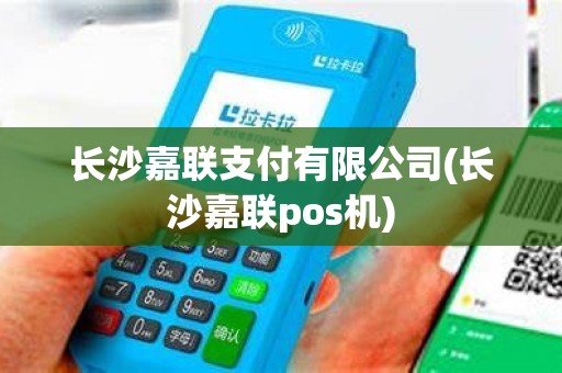 长沙嘉联支付有限公司(长沙嘉联pos机)