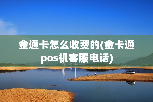 金通卡怎么收费的(金卡通pos机客服电话)