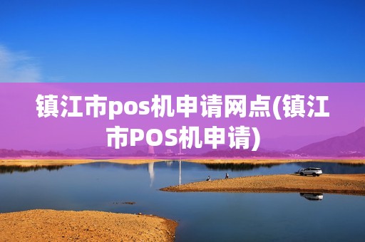镇江市pos机申请网点(镇江市POS机申请)