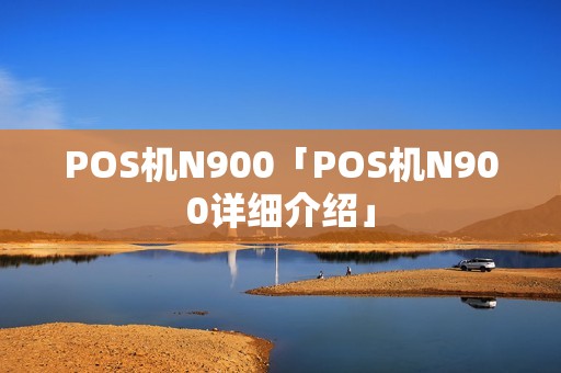 POS机N900「POS机N900详细介绍」