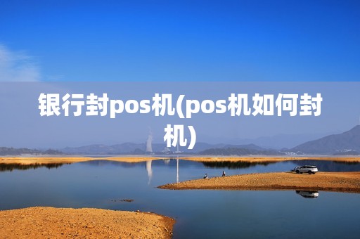 银行封pos机(pos机如何封机)