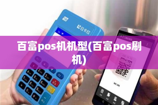 百富pos机机型(百富pos刷机)