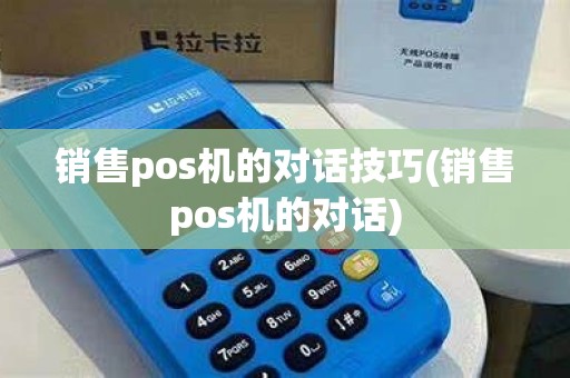 销售pos机的对话技巧(销售pos机的对话)