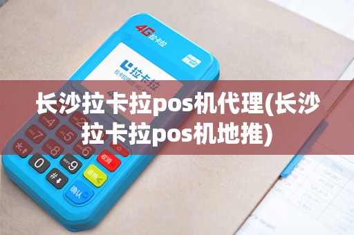 长沙拉卡拉pos机代理(长沙拉卡拉pos机地推)