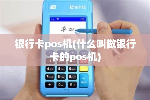 银行卡pos机(什么叫做银行卡的pos机)