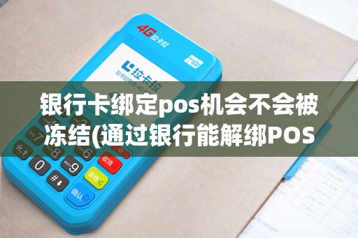 银行卡绑定pos机会不会被冻结(通过银行能解绑POS机)